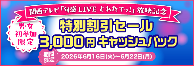 関西テレビ「旬感LIVEとれたてっ！」放映記念　特別割引セール3,000円OFF　期間限定　2026年6月16日(火)～6月22日(月)男女初参加限定